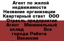 Агент по жилой недвижимости › Название организации ­ Квартирный ответ, ООО › Отрасль предприятия ­ Агент › Минимальный оклад ­ 60 000 - Все города Работа » Вакансии   . Мурманская обл.,Оленегорск г.
